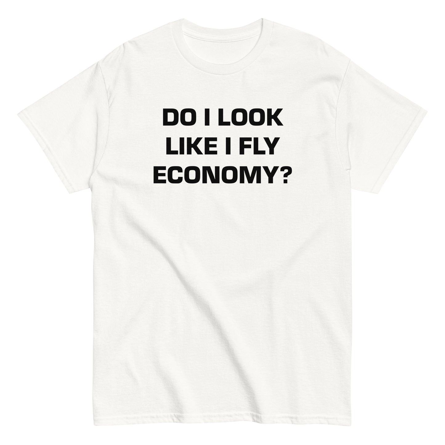 DO I LOOK LIKE I FLY ECONOMY? T-Shirt